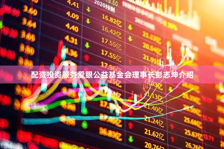配资投资服务爱眼公益基金会理事长彭志坤介绍