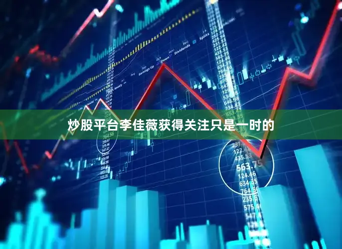 炒股平台李佳薇获得关注只是一时的