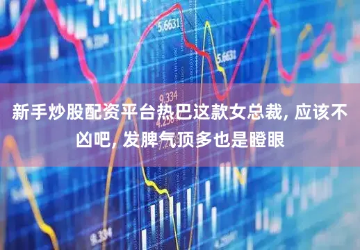 新手炒股配资平台热巴这款女总裁, 应该不凶吧, 发脾气顶多也是瞪眼