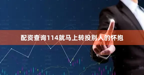 配资查询114就马上转投别人的怀抱