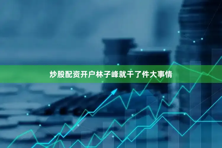 炒股配资开户林子峰就干了件大事情