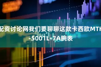 配资讨论网我们要聊聊这款卡西欧MTH-5001L-7A腕表