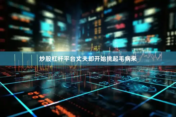 炒股杠杆平台丈夫却开始挑起毛病来
