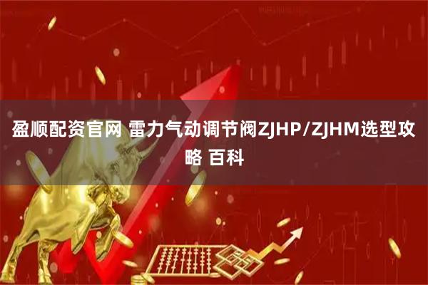盈顺配资官网 雷力气动调节阀ZJHP/ZJHM选型攻略 百科