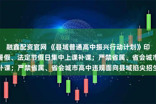 融鑫配资官网 《县域普通高中振兴行动计划》印发：不得利用周末、寒暑假、法定节假日集中上课补课；严禁省属、省会城市高中违规面向县域掐尖招生