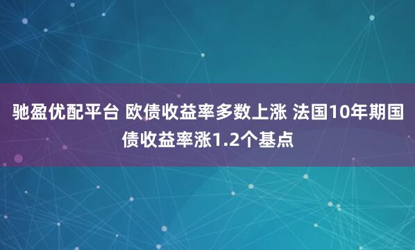 驰盈优配平台 欧债收益率多数上涨 法国10年期国债收益率涨1.2个基点