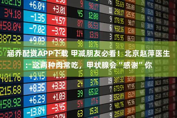涵乔配资APP下载 甲减朋友必看！北京赵萍医生：这两种肉常吃，甲状腺会“感谢”你