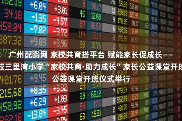 广州配资网 家校共育搭平台 赋能家长促成长——西平县柏城三里湾小学“家校共育·助力成长”家长公益课堂开班仪式举行