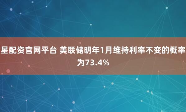 星配资官网平台 美联储明年1月维持利率不变的概率为73.4%