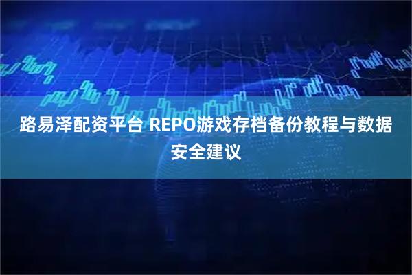 路易泽配资平台 REPO游戏存档备份教程与数据安全建议