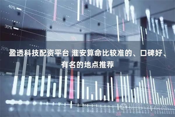 盈透科技配资平台 淮安算命比较准的、口碑好、有名的地点推荐